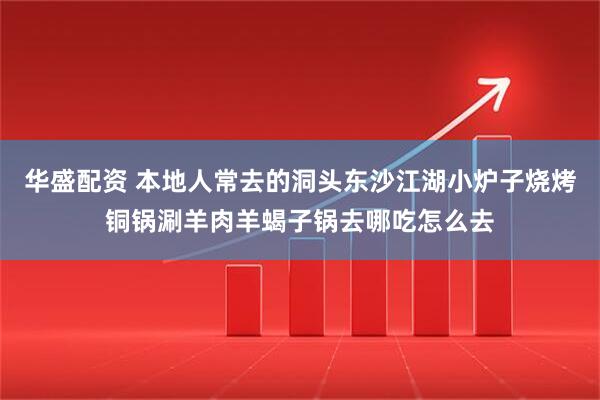 华盛配资 本地人常去的洞头东沙江湖小炉子烧烤铜锅涮羊肉羊蝎子锅去哪吃怎么去