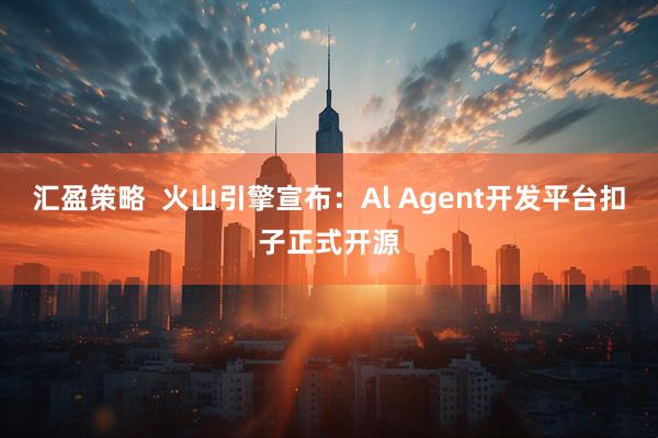 汇盈策略  火山引擎宣布：Al Agent开发平台扣子正式开源