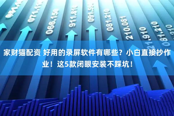 家财猫配资 好用的录屏软件有哪些？小白直接抄作业！这5款闭眼安装不踩坑！