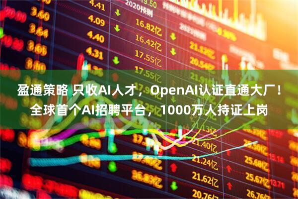 盈通策略 只收AI人才，OpenAI认证直通大厂！全球首个AI招聘平台，1000万人持证上岗